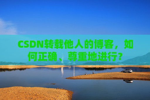 CSDN转载他人的博客，如何正确、尊重地进行？