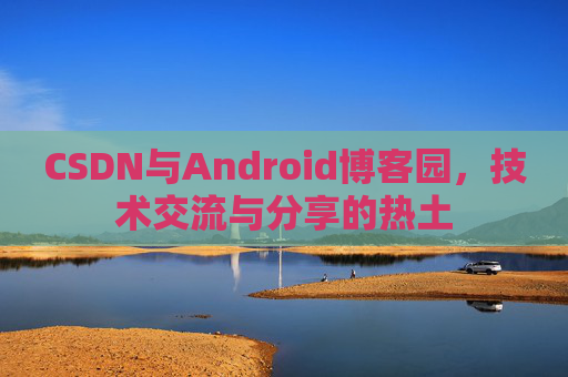 CSDN与Android博客园，技术交流与分享的热土